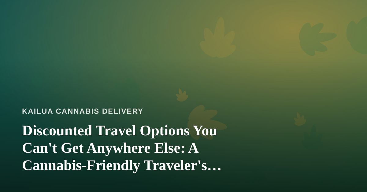 Discounted Travel Options You Can’t Get Anywhere Else: A Cannabis-Friendly Traveler’s Guide