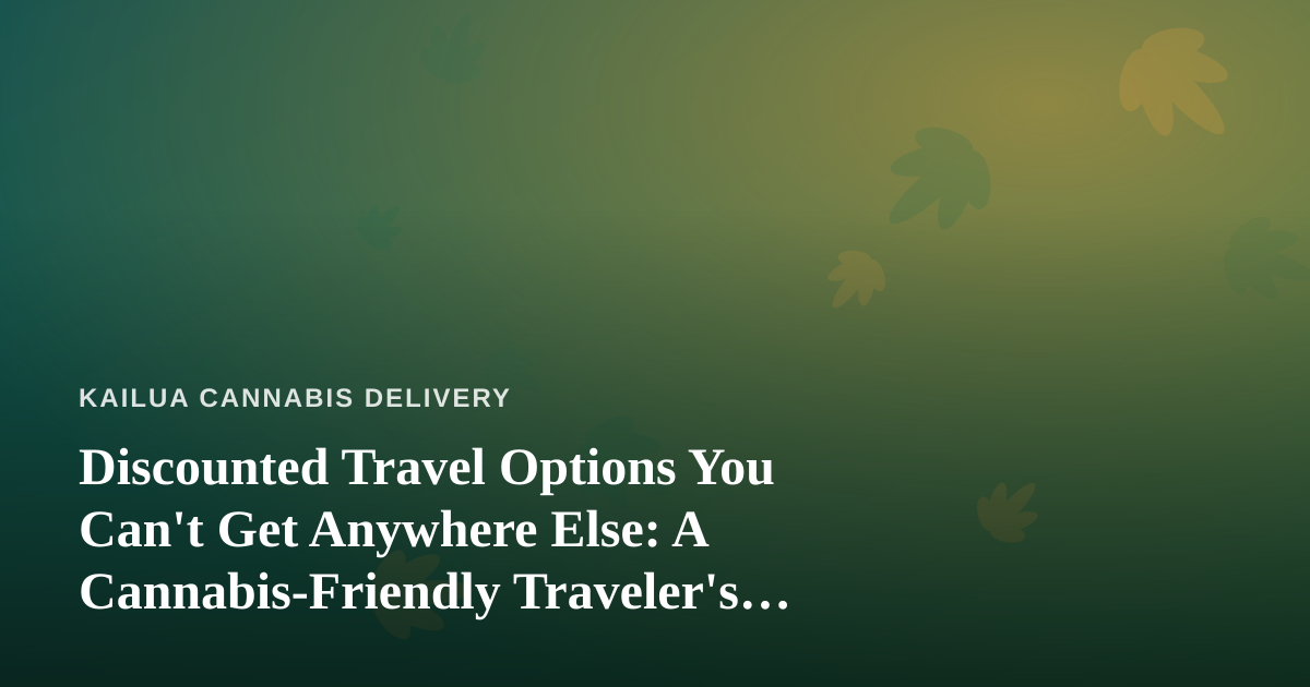 Discounted Travel Options You Can’t Get Anywhere Else: A Cannabis-Friendly Traveler’s Guide