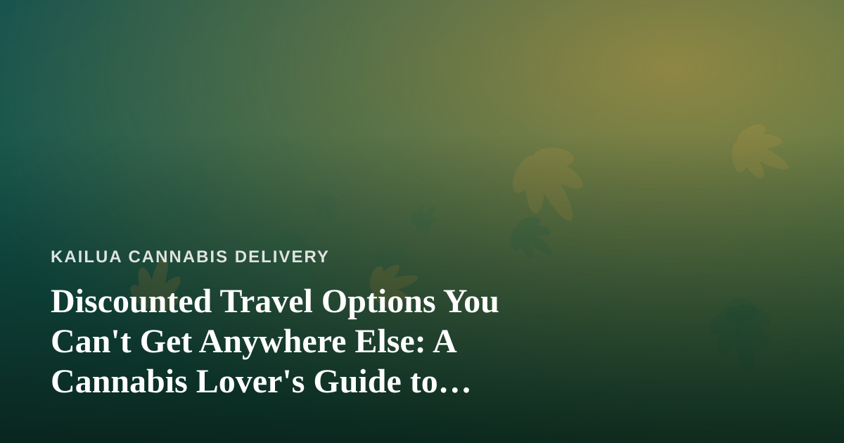 Discounted Travel Options You Can’t Get Anywhere Else: A Cannabis Lover’s Guide to Smarter Getaways