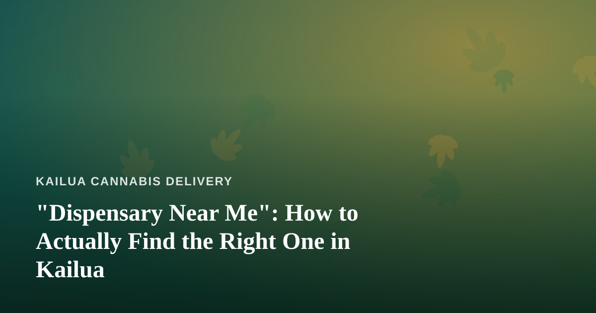 “Dispensary Near Me”: How to Actually Find the Right One in Kailua