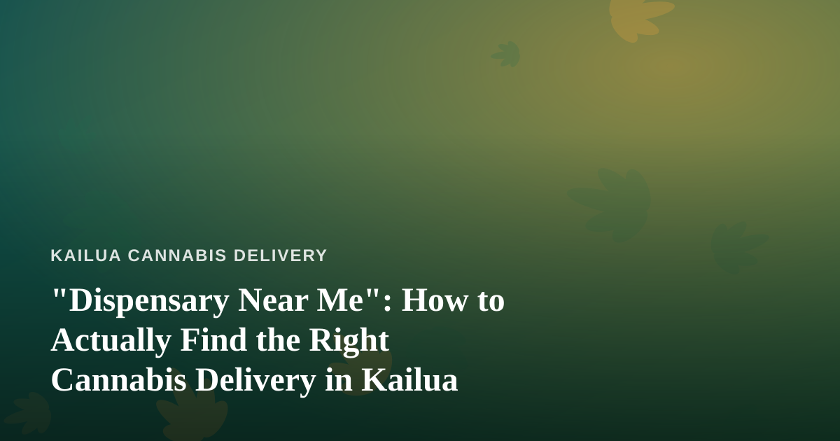 “Dispensary Near Me”: How to Actually Find the Right Cannabis Delivery in Kailua