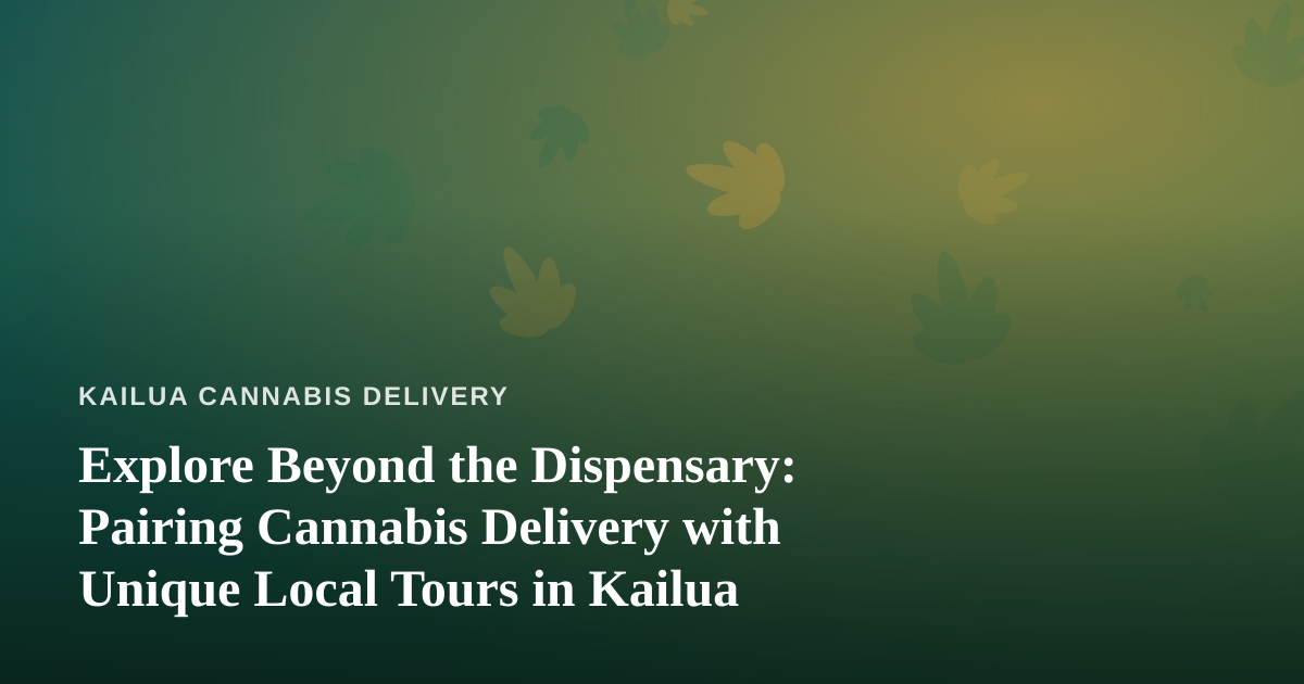 Explore Beyond the Dispensary: Pairing Cannabis Delivery with Unique Local Tours in Kailua
