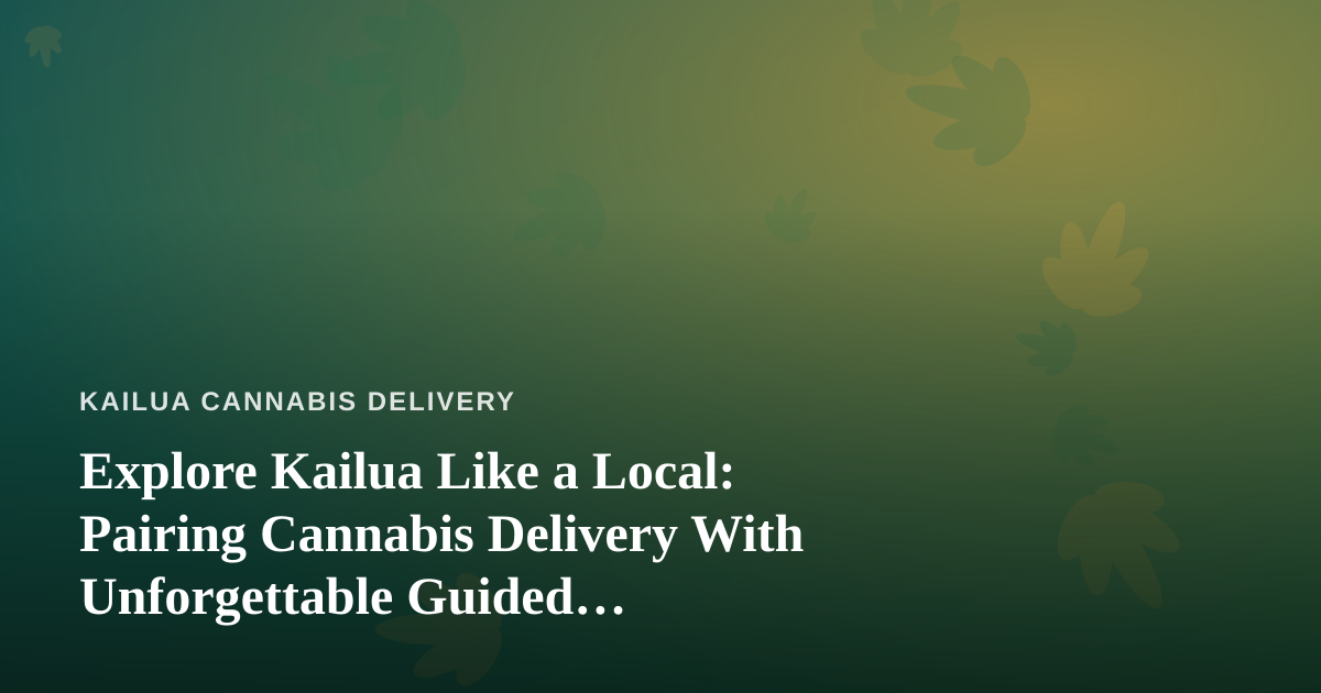 Explore Kailua Like a Local: Pairing Cannabis Delivery With Unforgettable Guided Adventures