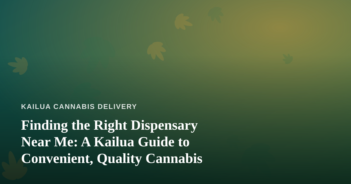 Finding the Right Dispensary Near Me: A Kailua Guide to Convenient, Quality Cannabis