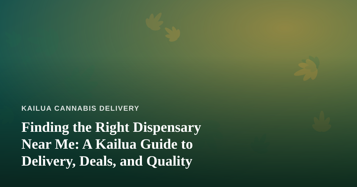 Finding the Right Dispensary Near Me: A Kailua Guide to Delivery, Deals, and Quality