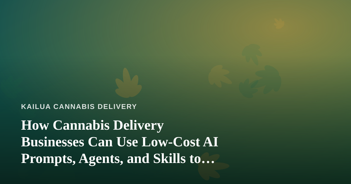 How Cannabis Delivery Businesses Can Use Low-Cost AI Prompts, Agents, and Skills to Grow