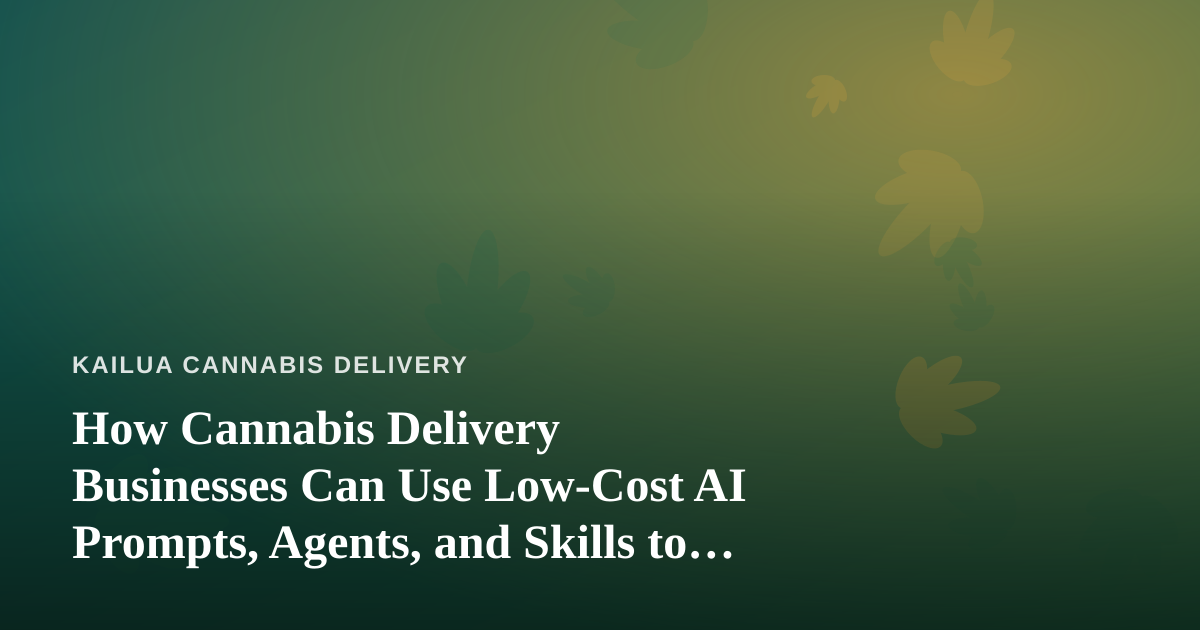 How Cannabis Delivery Businesses Can Use Low-Cost AI Prompts, Agents, and Skills to Grow
