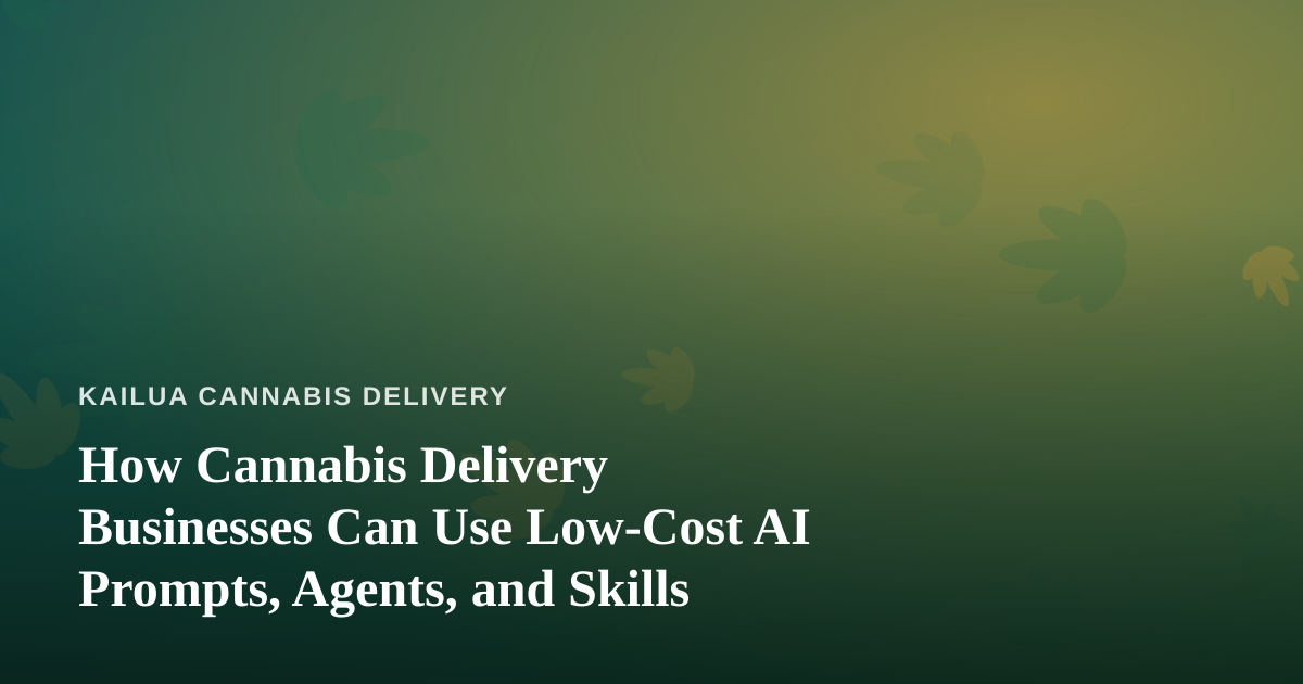How Cannabis Delivery Businesses Can Use Low-Cost AI Prompts, Agents, and Skills