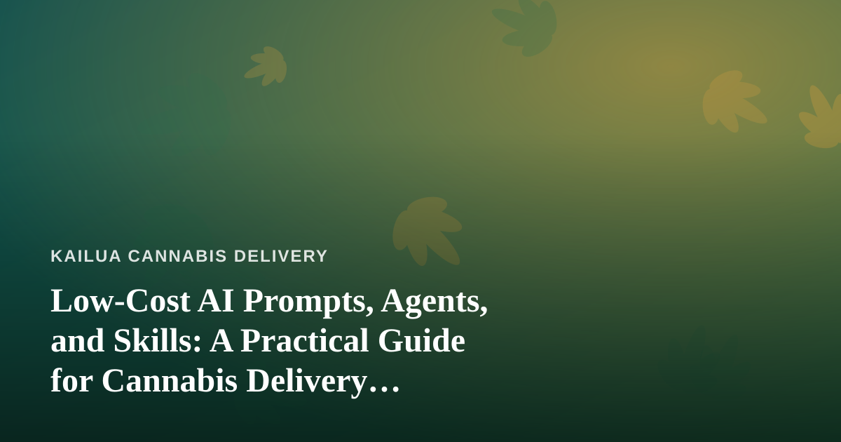 Low-Cost AI Prompts, Agents, and Skills: A Practical Guide for Cannabis Delivery Businesses