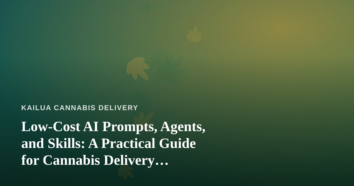 Low-Cost AI Prompts, Agents, and Skills: A Practical Guide for Cannabis Delivery Businesses