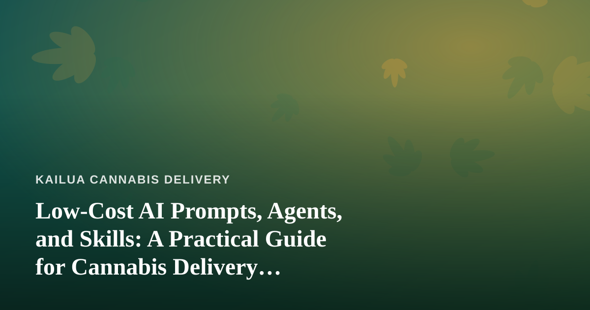 Low-Cost AI Prompts, Agents, and Skills: A Practical Guide for Cannabis Delivery Businesses