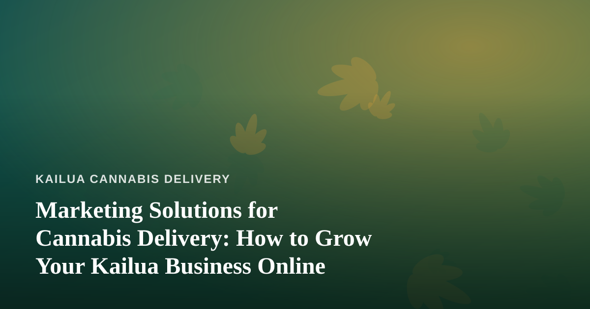 Marketing Solutions for Cannabis Delivery: How to Grow Your Kailua Business Online