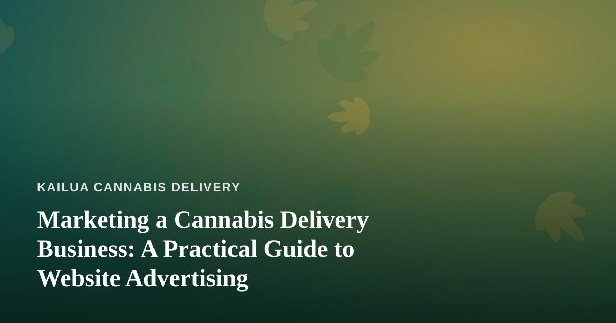 Marketing a Cannabis Delivery Business: A Practical Guide to Website Advertising