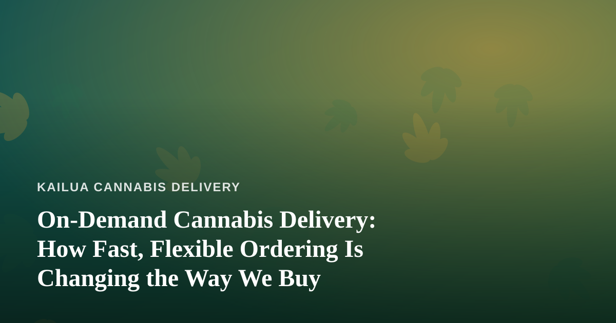 On-Demand Cannabis Delivery: How Fast, Flexible Ordering Is Changing the Way We Buy