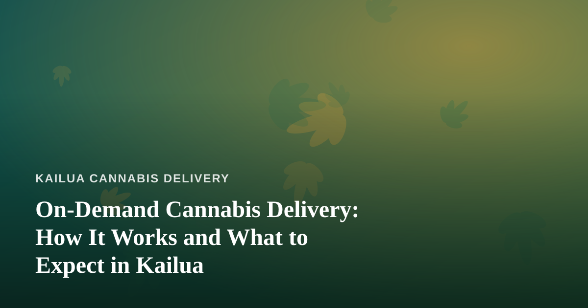 On-Demand Cannabis Delivery: How It Works and What to Expect in Kailua