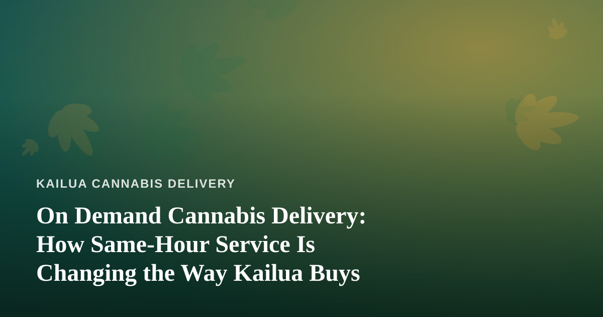 On Demand Cannabis Delivery: How Same-Hour Service Is Changing the Way Kailua Buys