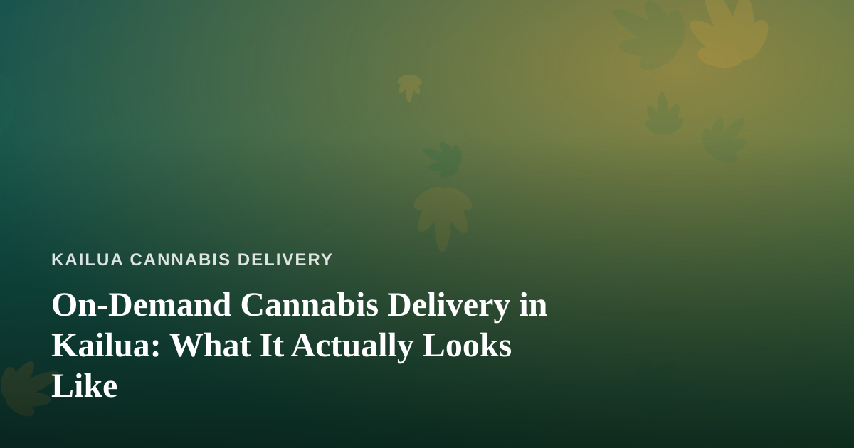 On-Demand Cannabis Delivery in Kailua: What It Actually Looks Like