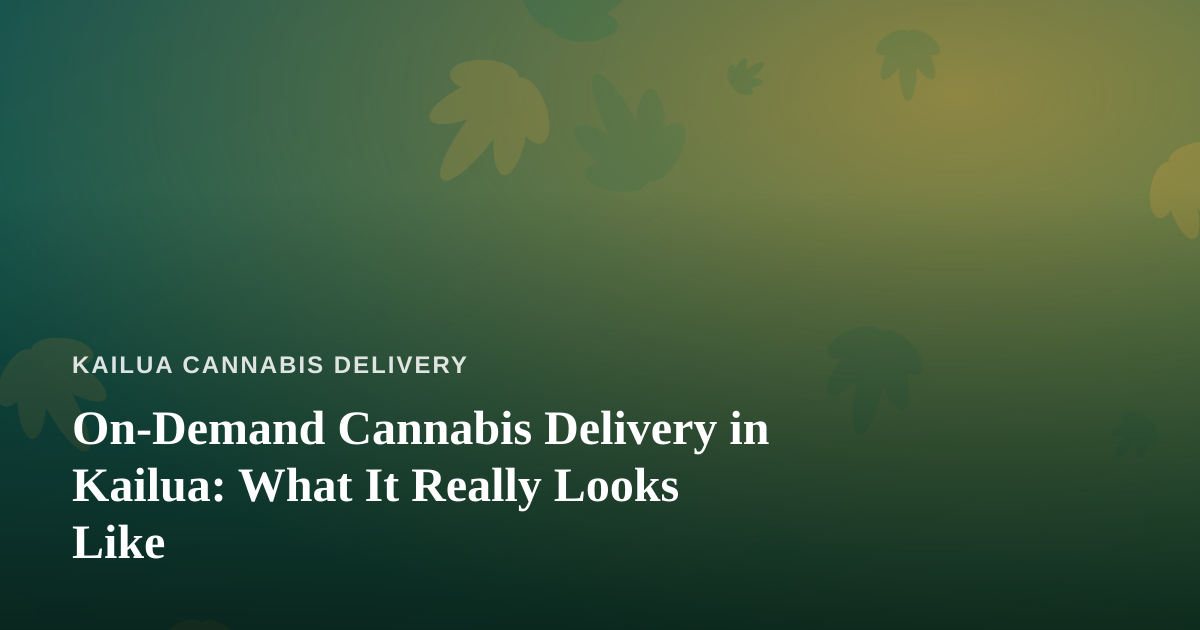 On-Demand Cannabis Delivery in Kailua: What It Really Looks Like