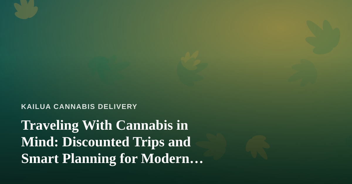 Traveling With Cannabis in Mind: Discounted Trips and Smart Planning for Modern Consumers