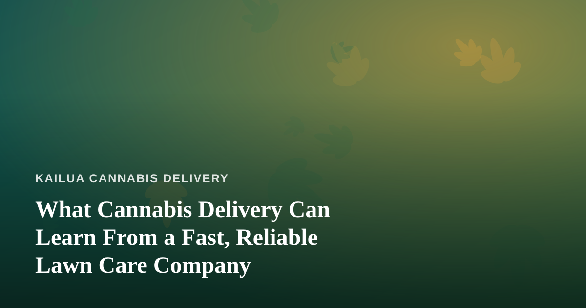 What Cannabis Delivery Can Learn From a Fast, Reliable Lawn Care Company