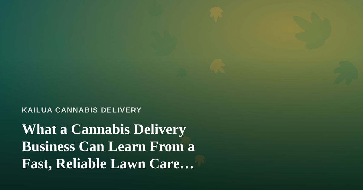 What a Cannabis Delivery Business Can Learn From a Fast, Reliable Lawn Care Company