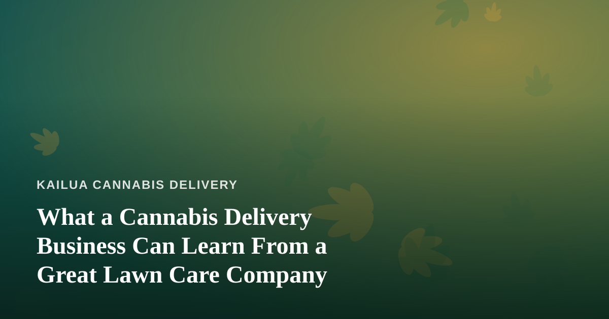 What a Cannabis Delivery Business Can Learn From a Great Lawn Care Company