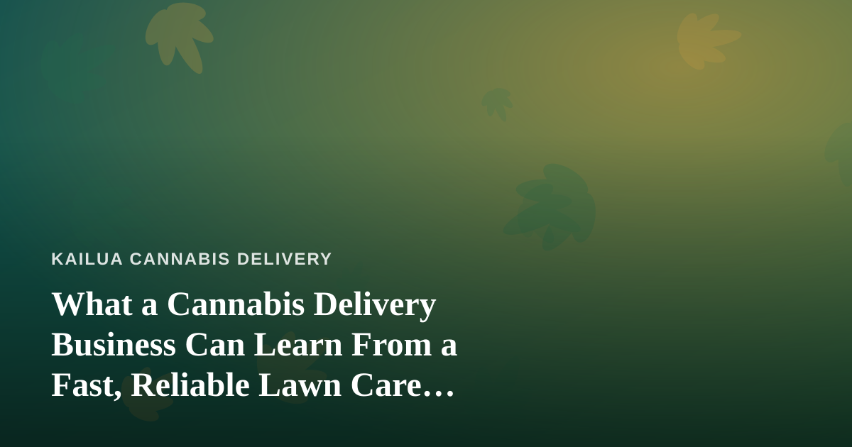 What a Cannabis Delivery Business Can Learn From a Fast, Reliable Lawn Care Company