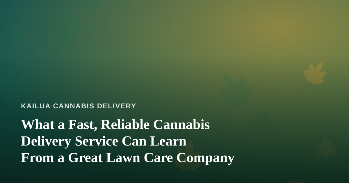 What a Fast, Reliable Cannabis Delivery Service Can Learn From a Great Lawn Care Company