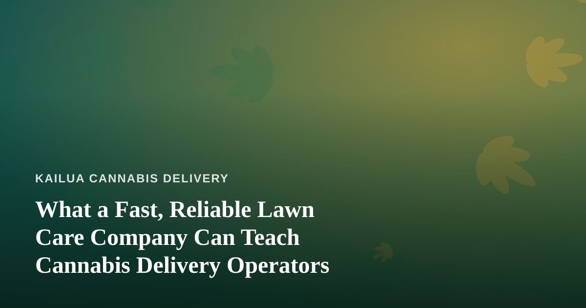What a Fast, Reliable Lawn Care Company Can Teach Cannabis Delivery Operators