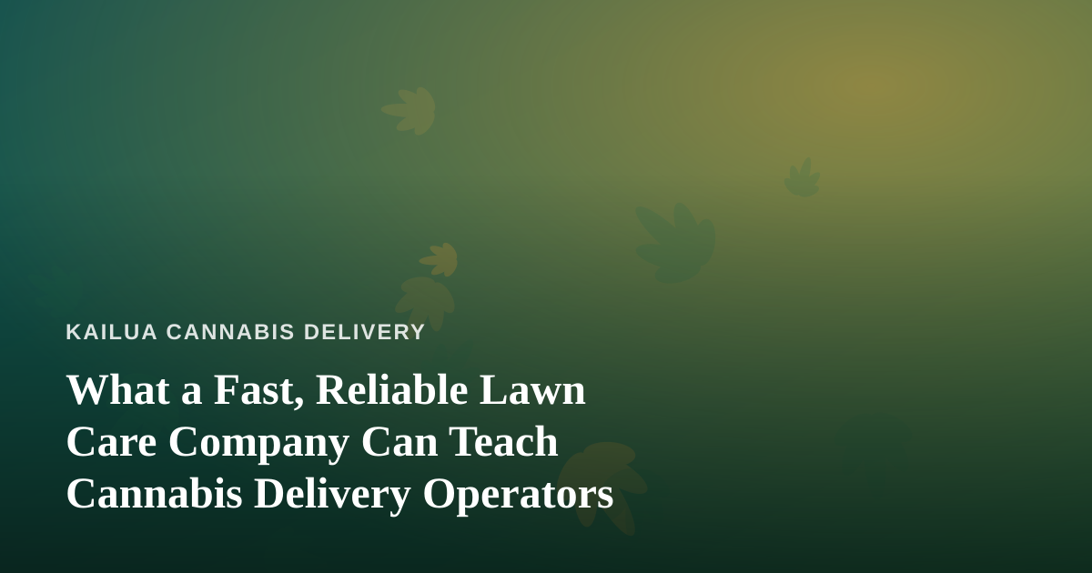 What a Fast, Reliable Lawn Care Company Can Teach Cannabis Delivery Operators