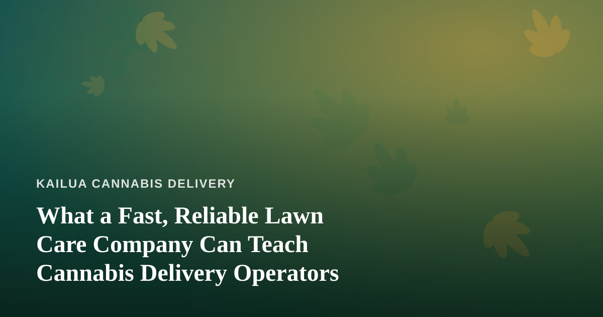What a Fast, Reliable Lawn Care Company Can Teach Cannabis Delivery Operators