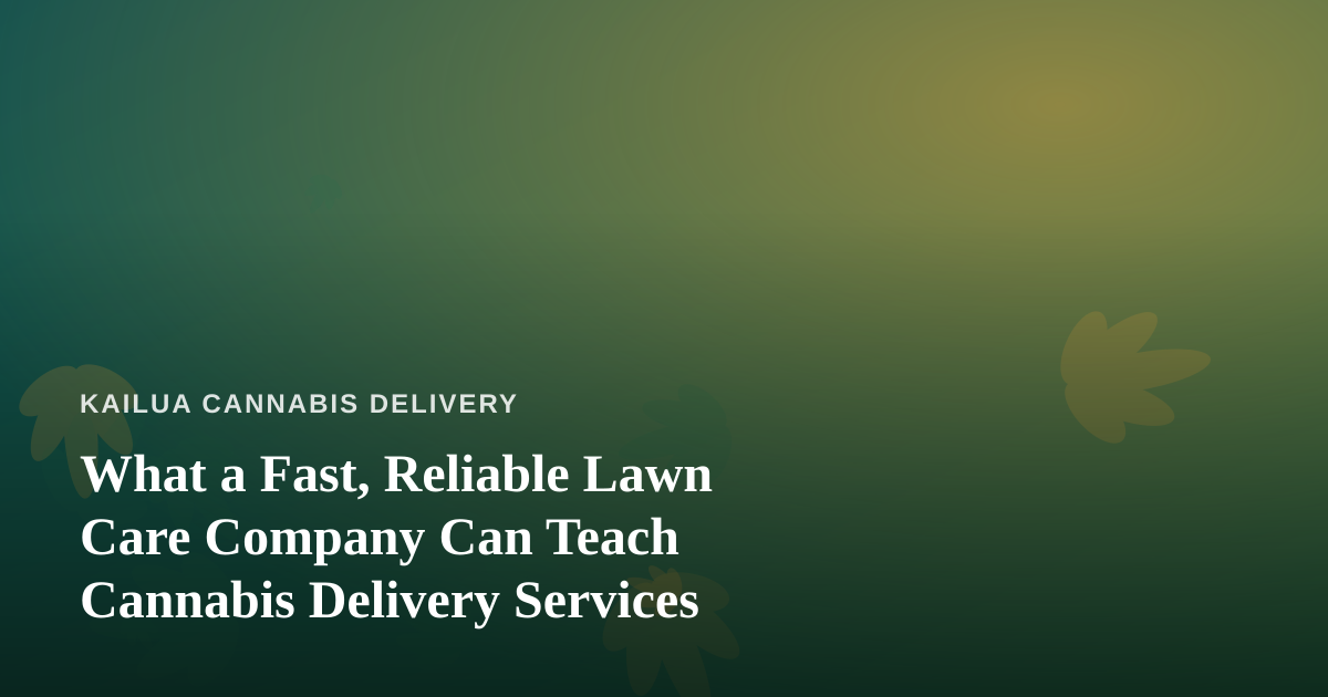 What a Fast, Reliable Lawn Care Company Can Teach Cannabis Delivery Services