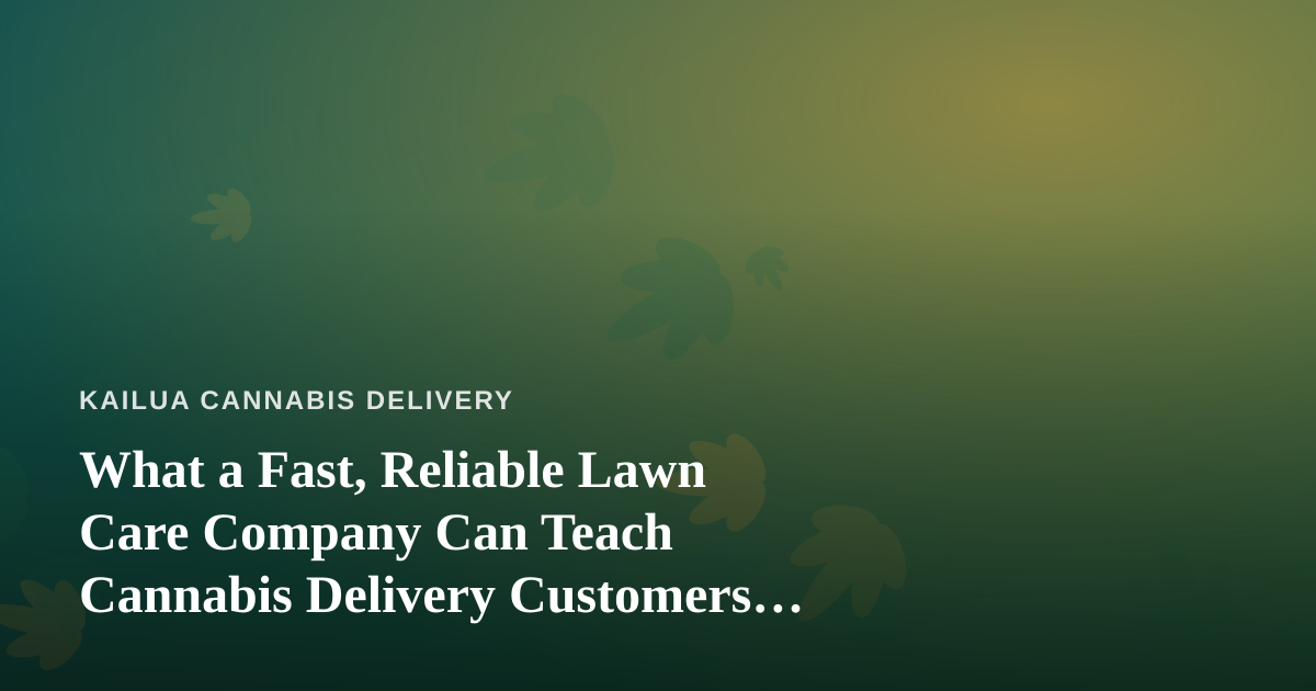 What a Fast, Reliable Lawn Care Company Can Teach Cannabis Delivery Customers About Service