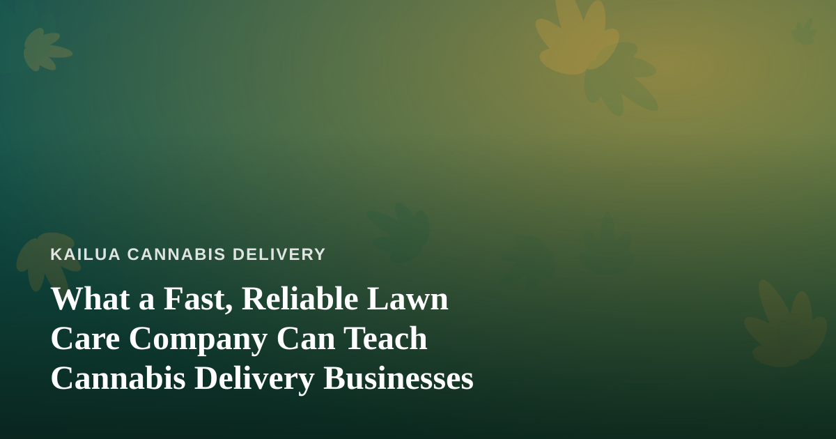 What a Fast, Reliable Lawn Care Company Can Teach Cannabis Delivery Businesses