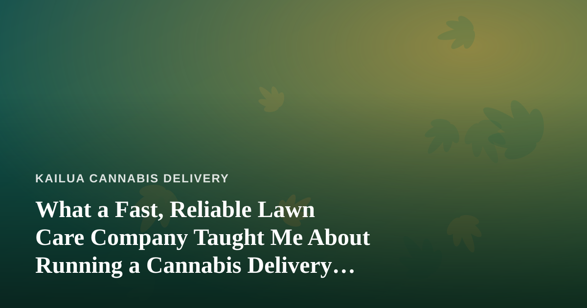 What a Fast, Reliable Lawn Care Company Taught Me About Running a Cannabis Delivery Service