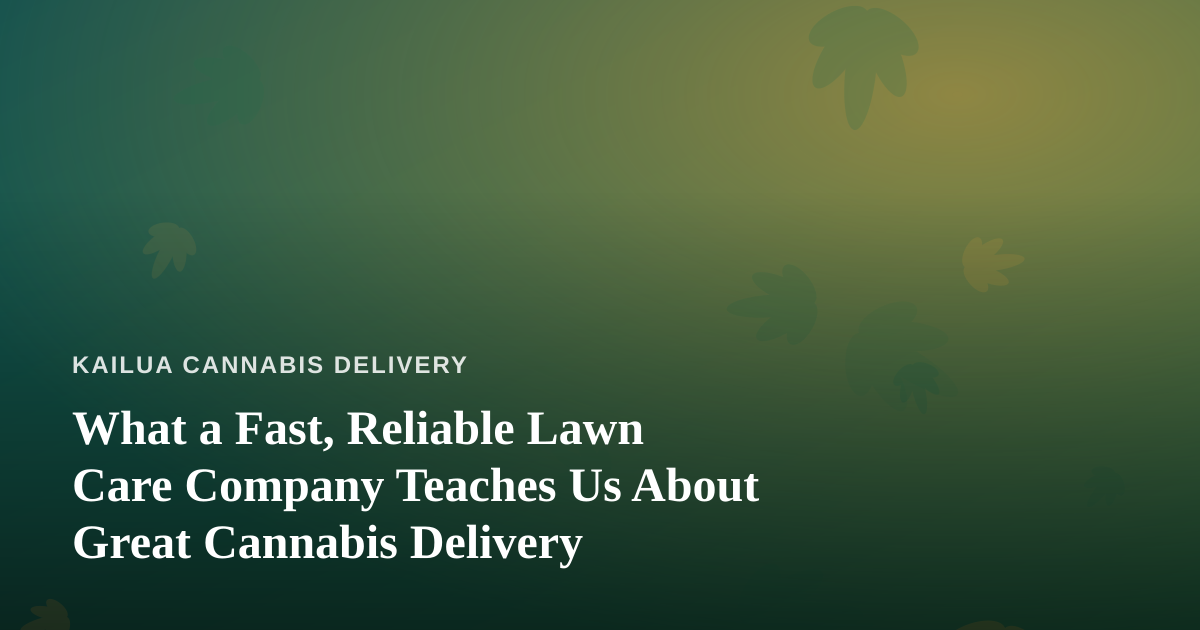 What a Fast, Reliable Lawn Care Company Teaches Us About Great Cannabis Delivery