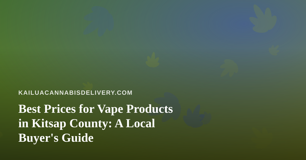 Best Prices for Vape Products in Kitsap County: A Local Buyer’s Guide