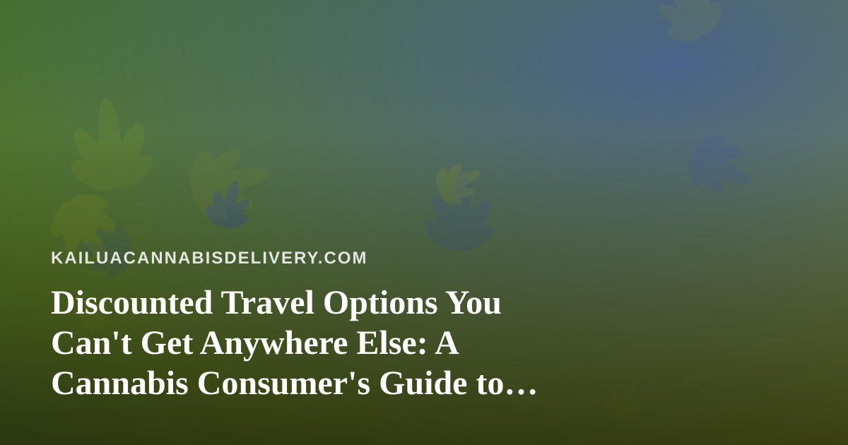 Discounted Travel Options You Can’t Get Anywhere Else: A Cannabis Consumer’s Guide to Smarter Getaways