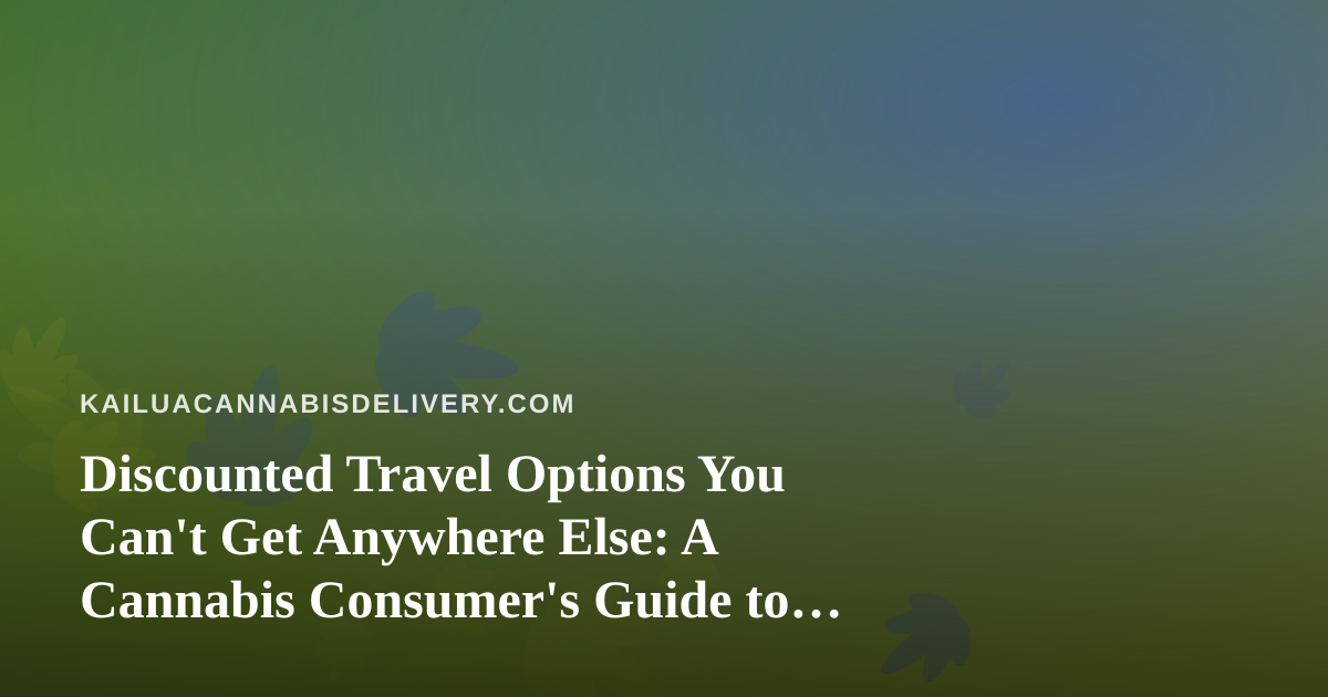 Discounted Travel Options You Can’t Get Anywhere Else: A Cannabis Consumer’s Guide to Smarter Trips