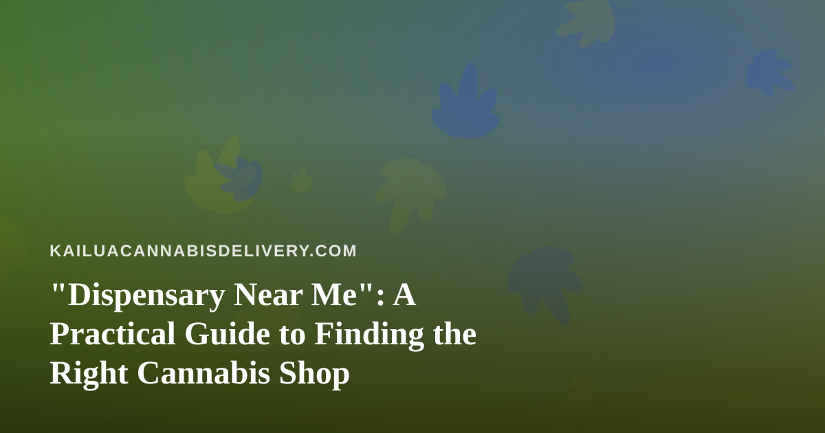 “Dispensary Near Me”: A Practical Guide to Finding the Right Cannabis Shop