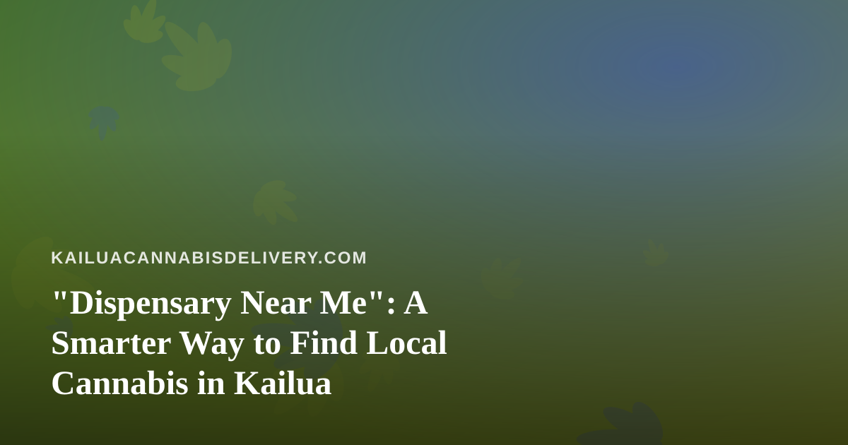 “Dispensary Near Me”: A Smarter Way to Find Local Cannabis in Kailua