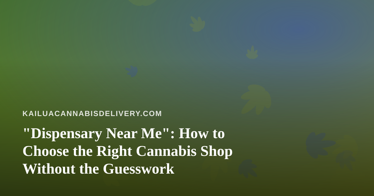 “Dispensary Near Me”: How to Choose the Right Cannabis Shop Without the Guesswork