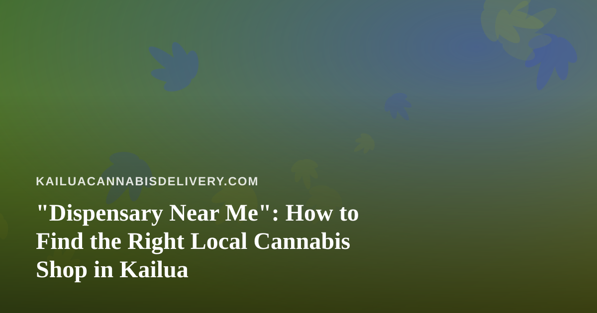 “Dispensary Near Me”: How to Find the Right Local Cannabis Shop in Kailua