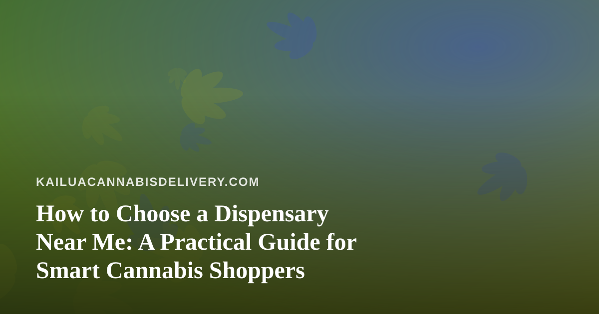 How to Choose a Dispensary Near Me: A Practical Guide for Smart Cannabis Shoppers