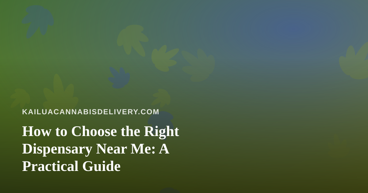 How to Choose the Right Dispensary Near Me: A Practical Guide