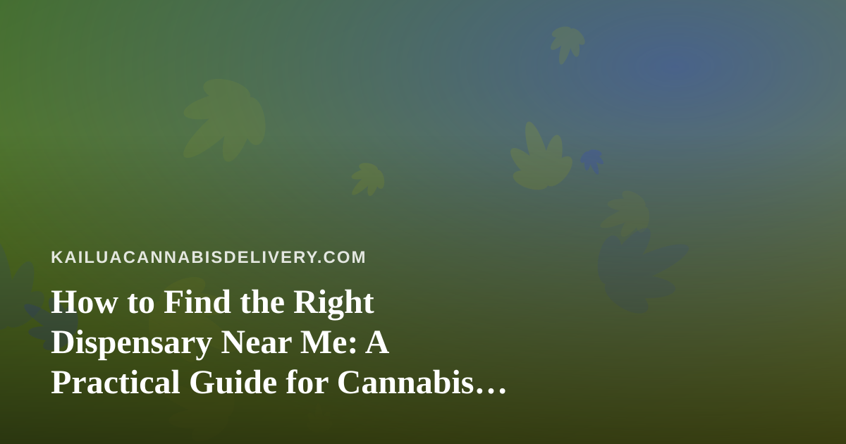 How to Find the Right Dispensary Near Me: A Practical Guide for Cannabis Shoppers