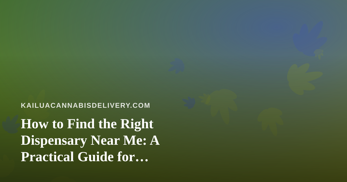 How to Find the Right Dispensary Near Me: A Practical Guide for Delivery-Minded Shoppers