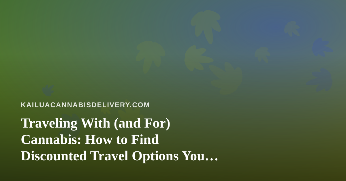 Traveling With (and For) Cannabis: How to Find Discounted Travel Options You Can’t Get Anywhere Else