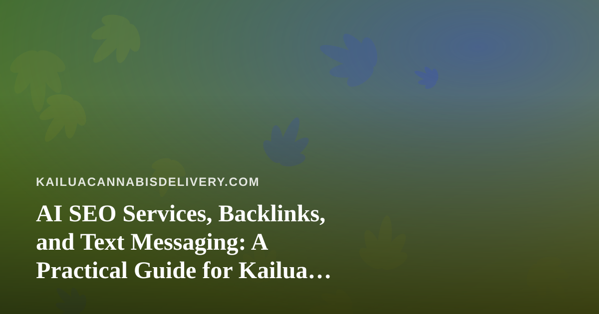 AI SEO Services, Backlinks, and Text Messaging: A Practical Guide for Kailua Cannabis Delivery