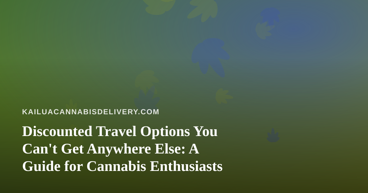 Discounted Travel Options You Can’t Get Anywhere Else: A Guide for Cannabis Enthusiasts